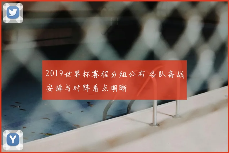 2019世界杯赛程分组公布 各队备战安排与对阵看点明晰