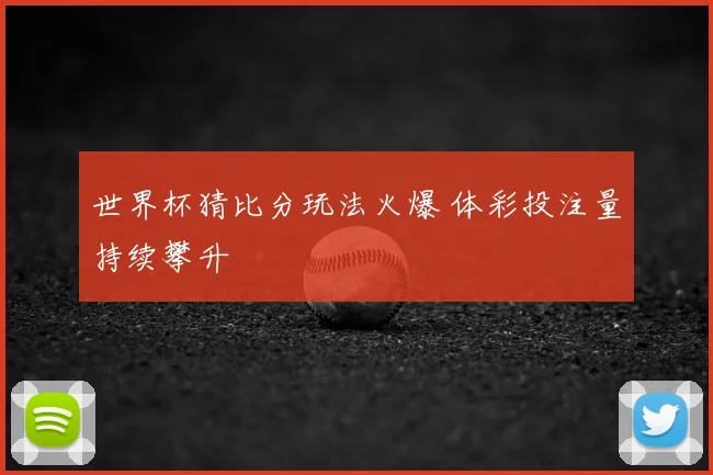 世界杯猜比分玩法火爆 体彩投注量持续攀升