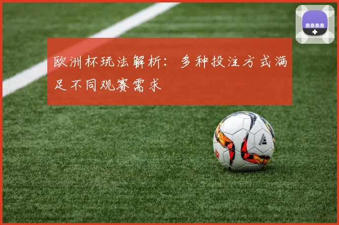 欧洲杯玩法解析：多种投注方式满足不同观赛需求