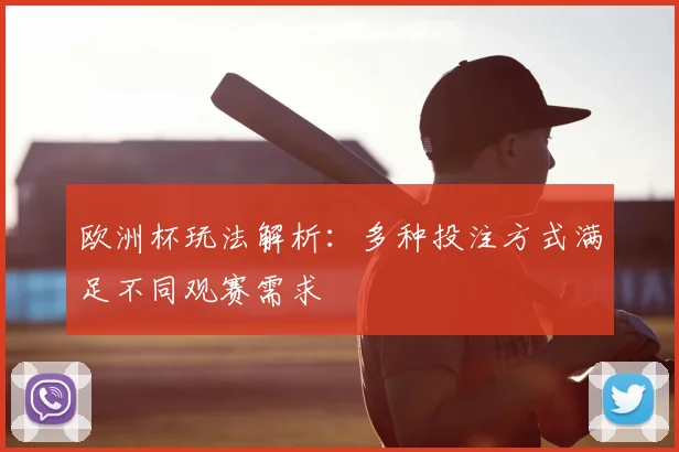 欧洲杯玩法解析：多种投注方式满足不同观赛需求