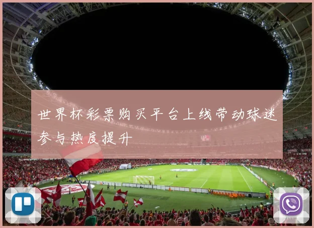 世界杯彩票购买平台上线带动球迷参与热度提升