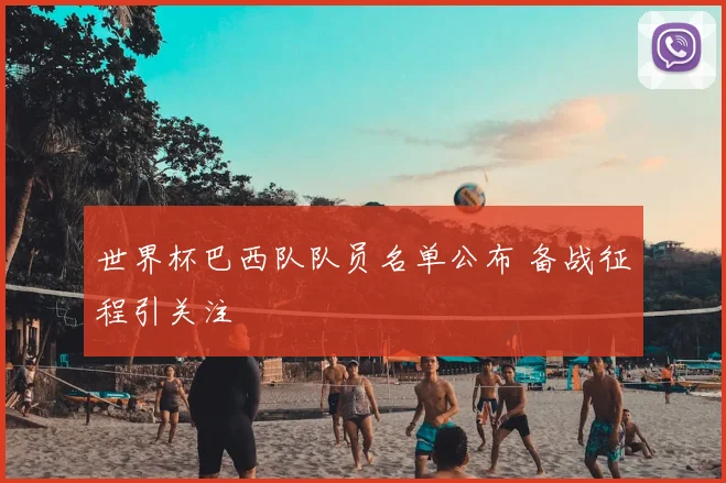 世界杯巴西队队员名单公布 备战征程引关注