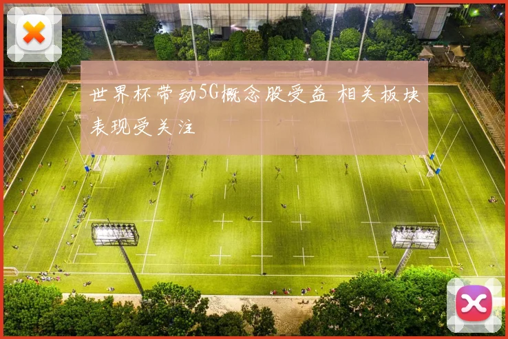 世界杯带动5G概念股受益 相关板块表现受关注